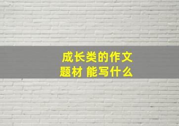 成长类的作文题材 能写什么